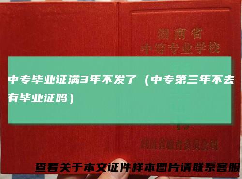 中专毕业证满3年不发了(中专第三年不去有毕业证吗)