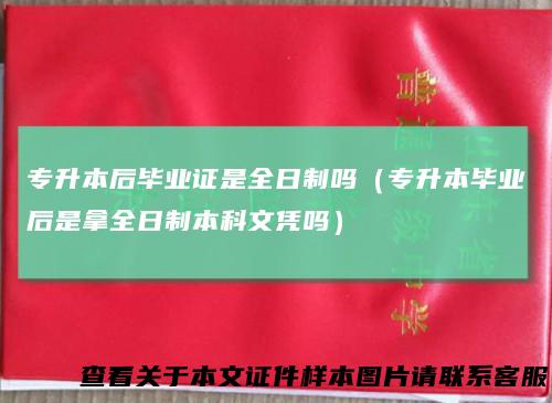 专升本后毕业证是全日制吗(专升本毕业后是拿全日制本科文凭吗)