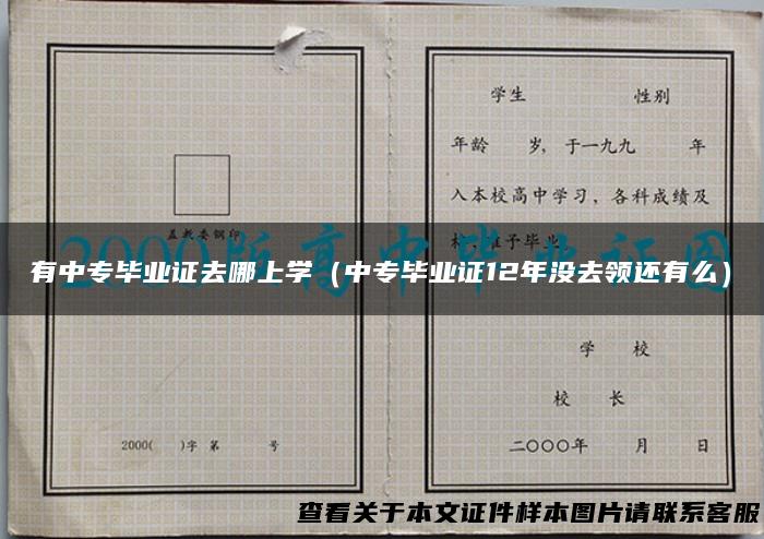 有中专毕业证去哪上学（中专毕业证12年没去领还有么）
