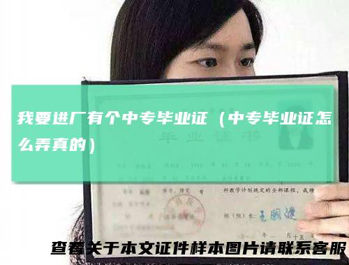 我要进厂有个中专毕业证（中专毕业证怎么弄真的）
