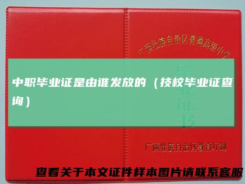 中职毕业证是由谁发放的（技校毕业证查询）