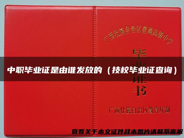 中职毕业证是由谁发放的（技校毕业证查询）