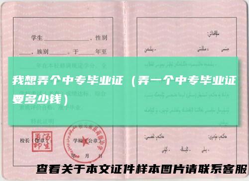 我想弄个中专毕业证(弄一个中专毕业证要多少钱)