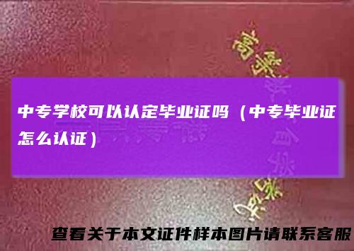 中专学校可以认定毕业证吗（中专毕业证怎么认证）