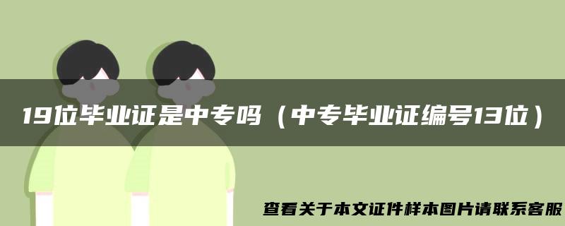 19位毕业证是中专吗（中专毕业证编号13位）