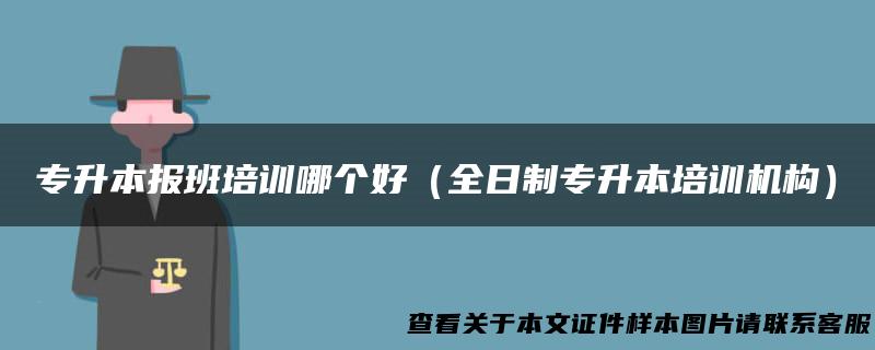 专升本报班培训哪个好（全日制专升本培训机构）