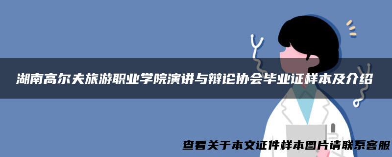 湖南高尔夫旅游职业学院演讲与辩论协会毕业证样本及介绍