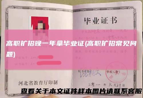 高职扩招晚一年拿毕业证(高职扩招常见问题)