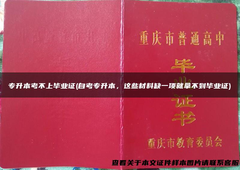 专升本考不上毕业证(自考专升本，这些材料缺一项就拿不到毕业证)