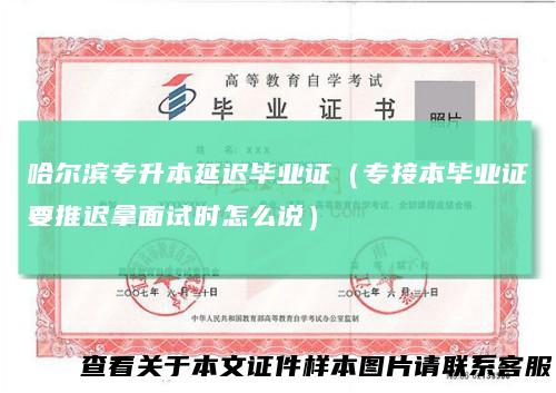 哈尔滨专升本延迟毕业证（专接本毕业证要推迟拿面试时怎么说）