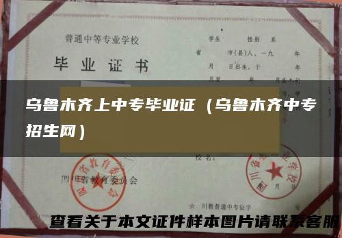 乌鲁木齐上中专毕业证（乌鲁木齐中专招生网）