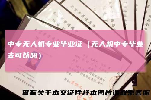 中专无人机专业毕业证(无人机中专毕业去可以吗)