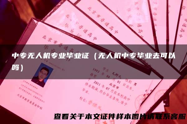 中专无人机专业毕业证（无人机中专毕业去可以吗）