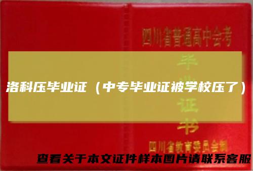 洛科压毕业证（中专毕业证被学校压了）
