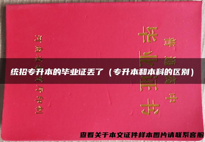 统招专升本的毕业证丢了（专升本和本科的区别）