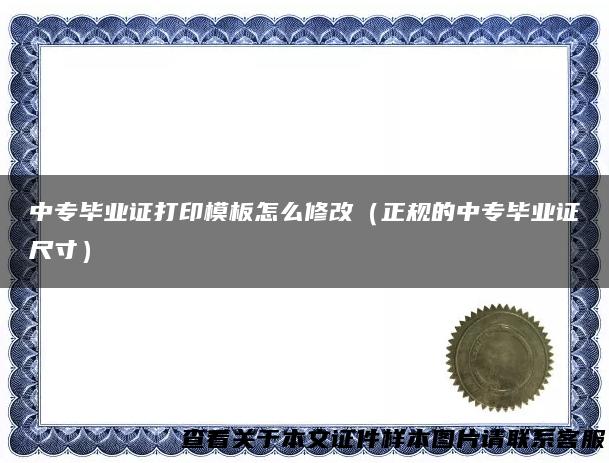 中专毕业证打印模板怎么修改（正规的中专毕业证尺寸）