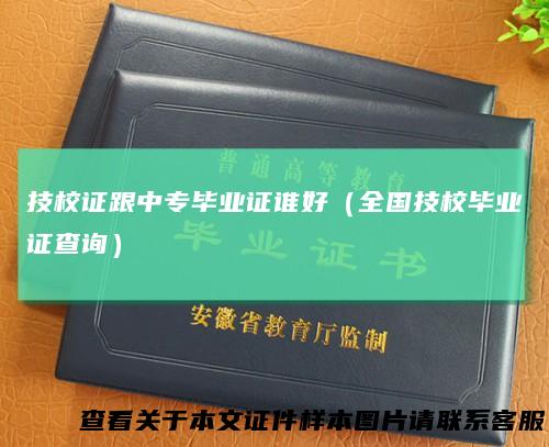 技校证跟中专毕业证谁好（全国技校毕业证查询）