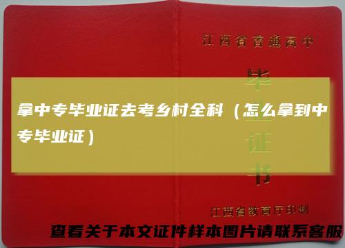 拿中专毕业证去考乡村全科（怎么拿到中专毕业证）
