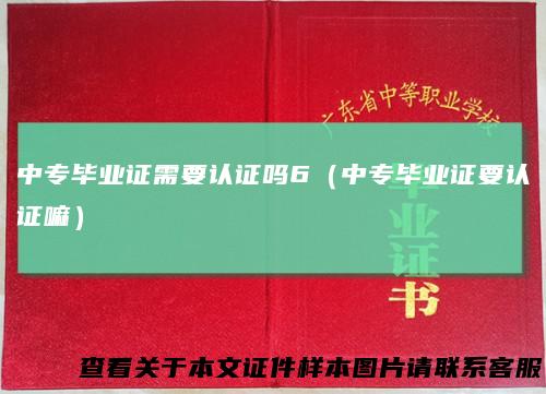 中专毕业证需要认证吗6(中专毕业证要认证嘛)
