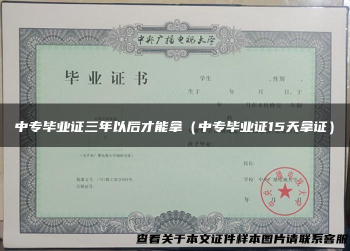 中专毕业证三年以后才能拿（中专毕业证15天拿证）