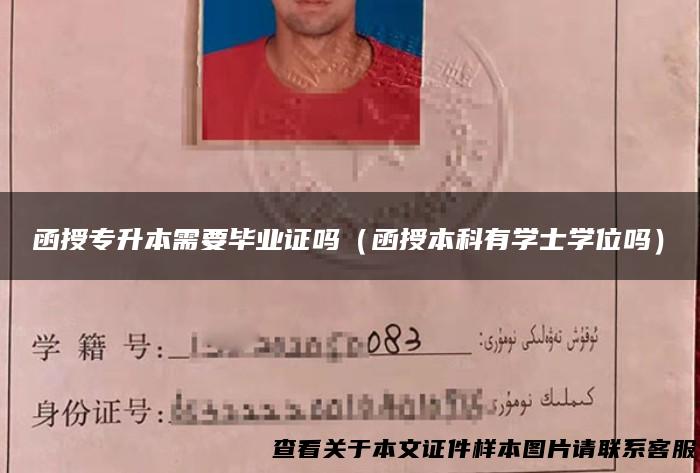 函授专升本需要毕业证吗（函授本科有学士学位吗）