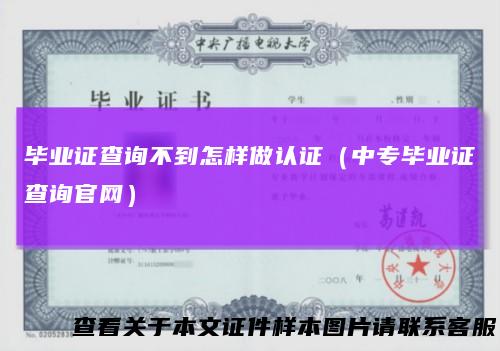 毕业证查询不到怎样做认证（中专毕业证查询官网）