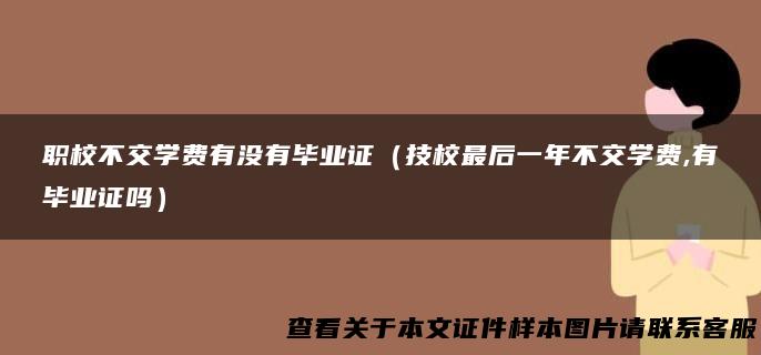 职校不交学费有没有毕业证（技校最后一年不交学费,有毕业证吗）