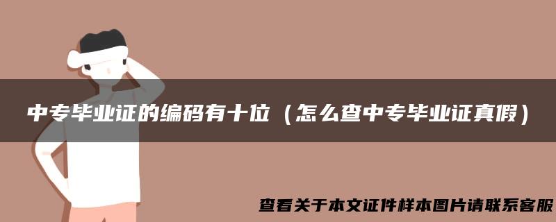中专毕业证的编码有十位（怎么查中专毕业证真假）