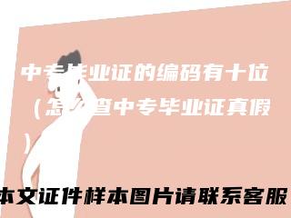 中专毕业证的编码有十位（怎么查中专毕业证真假）