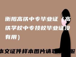 衡阳高铁中专毕业证（高铁学校中专技校毕业证没有用）