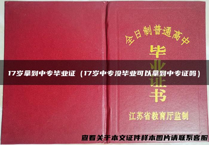 17岁拿到中专毕业证（17岁中专没毕业可以拿到中专证吗）