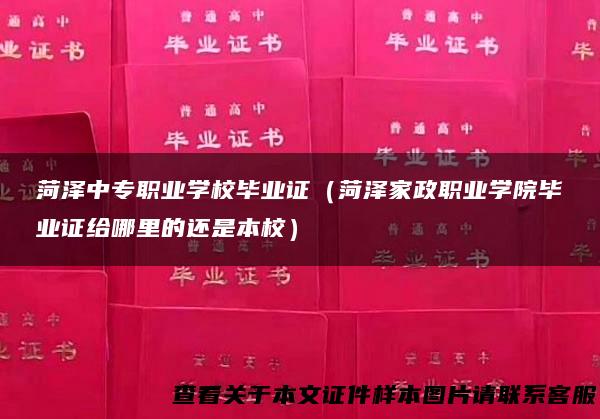 菏泽中专职业学校毕业证（菏泽家政职业学院毕业证给哪里的还是本校）