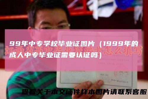 99年中专学校毕业证图片（1999年的成人中专毕业证需要认证吗）