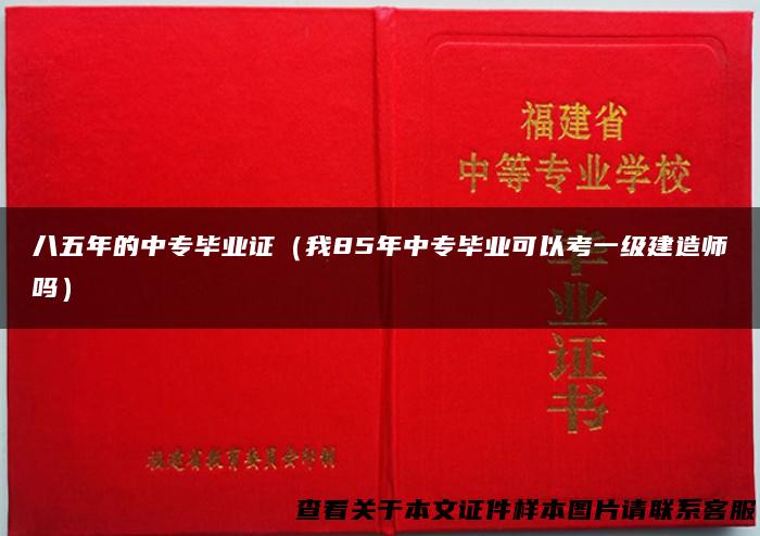八五年的中专毕业证（我85年中专毕业可以考一级建造师吗）