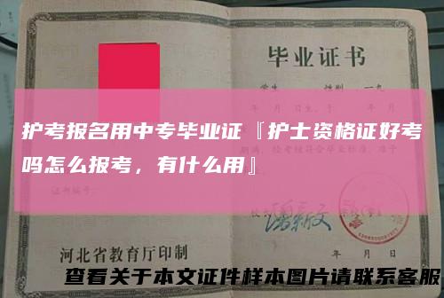 护考报名用中专毕业证『护士资格证好考吗怎么报考，有什么用』
