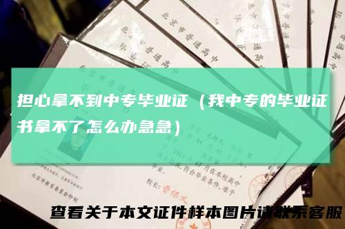 担心拿不到中专毕业证（我中专的毕业证书拿不了怎么办急急）