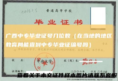 广西中专毕业证号几位数（在当地的地区教育局能查到中专毕业证编号吗）