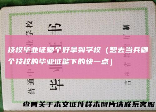 技校毕业证哪个好拿到学校(想去当兵哪个技校的毕业证能下的快一点)