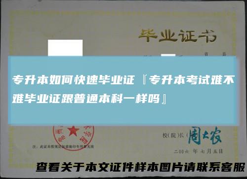 专升本如何快速毕业证『专升本考试难不难毕业证跟普通本科一样吗』
