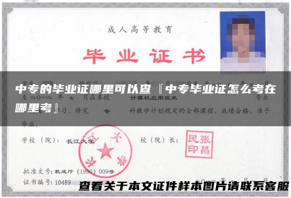 中专的毕业证哪里可以查『中专毕业证怎么考在哪里考』