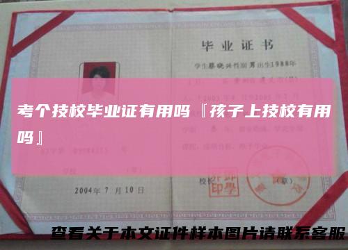 考个技校毕业证有用吗『孩子上技校有用吗』