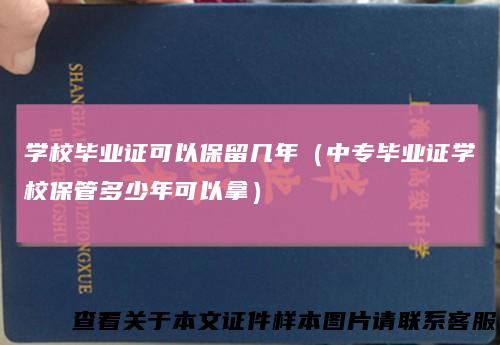 学校毕业证可以保留几年（中专毕业证学校保管多少年可以拿）