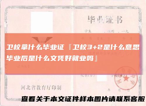 卫校拿什么毕业证『卫校3+2是什么意思毕业后是什么文凭好就业吗』