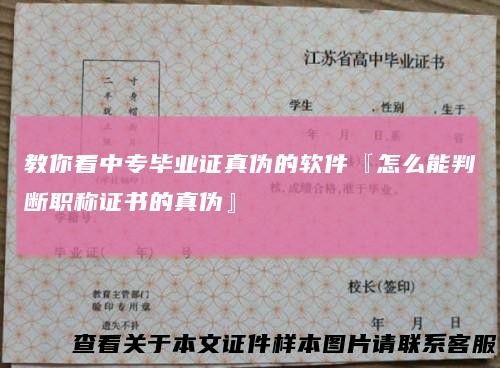 教你看中专毕业证真伪的软件『怎么能判断职称证书的真伪』