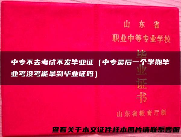 中专不去考试不发毕业证（中专最后一个学期毕业考没考能拿到毕业证吗）