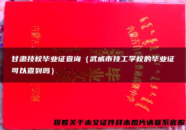 甘肃技校毕业证查询（武威市技工学校的毕业证可以查到吗）