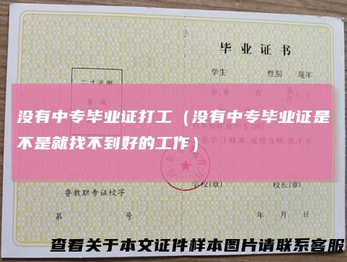 没有中专毕业证打工(没有中专毕业证是不是就找不到好的工作)