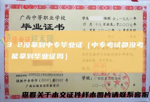 32没拿到中专毕业证(中专考试都没考能拿到毕业证吗)