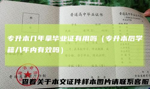 专升本几年拿毕业证有用吗（专升本后学籍八年内有效吗）