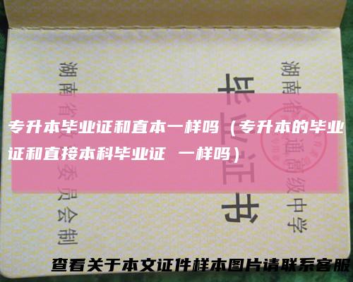 专升本毕业证和直本一样吗（专升本的毕业证和直接本科毕业证 一样吗）